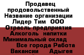 Продавец продовольственный › Название организации ­ Лидер Тим, ООО › Отрасль предприятия ­ Алкоголь, напитки › Минимальный оклад ­ 27 800 - Все города Работа » Вакансии   . Адыгея респ.,Адыгейск г.